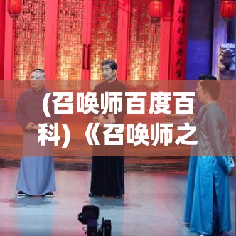 (召唤师百度百科) 《召唤师之争：如何在魔法与战术中找到平衡，成为顶尖玩家》——掌握关键策略，引领竞技场风潮！